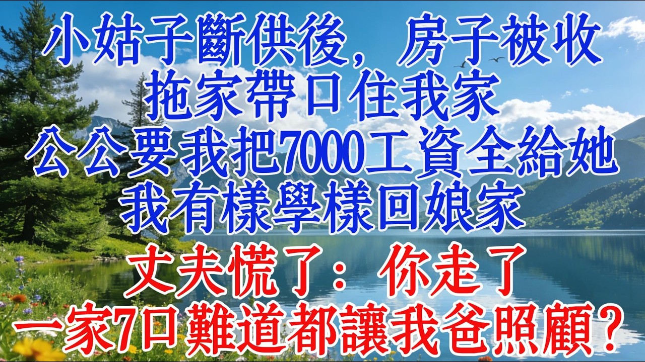 小姑子斷供後，房子被收，拖家帶口住我家，公公要我把7000工資全給她，我有樣學樣回娘家，丈夫慌了：你走了，一家7口難道都讓我爸照顧？#婆媳 #故事 #情感