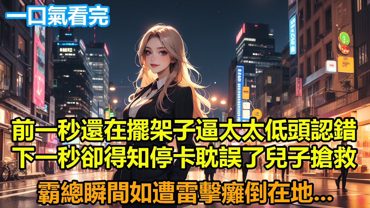 前一秒還在擺架子逼太太低頭認錯，下一秒卻得知停卡耽誤了兒子搶救，霸總瞬間如遭雷擊癱倒在地