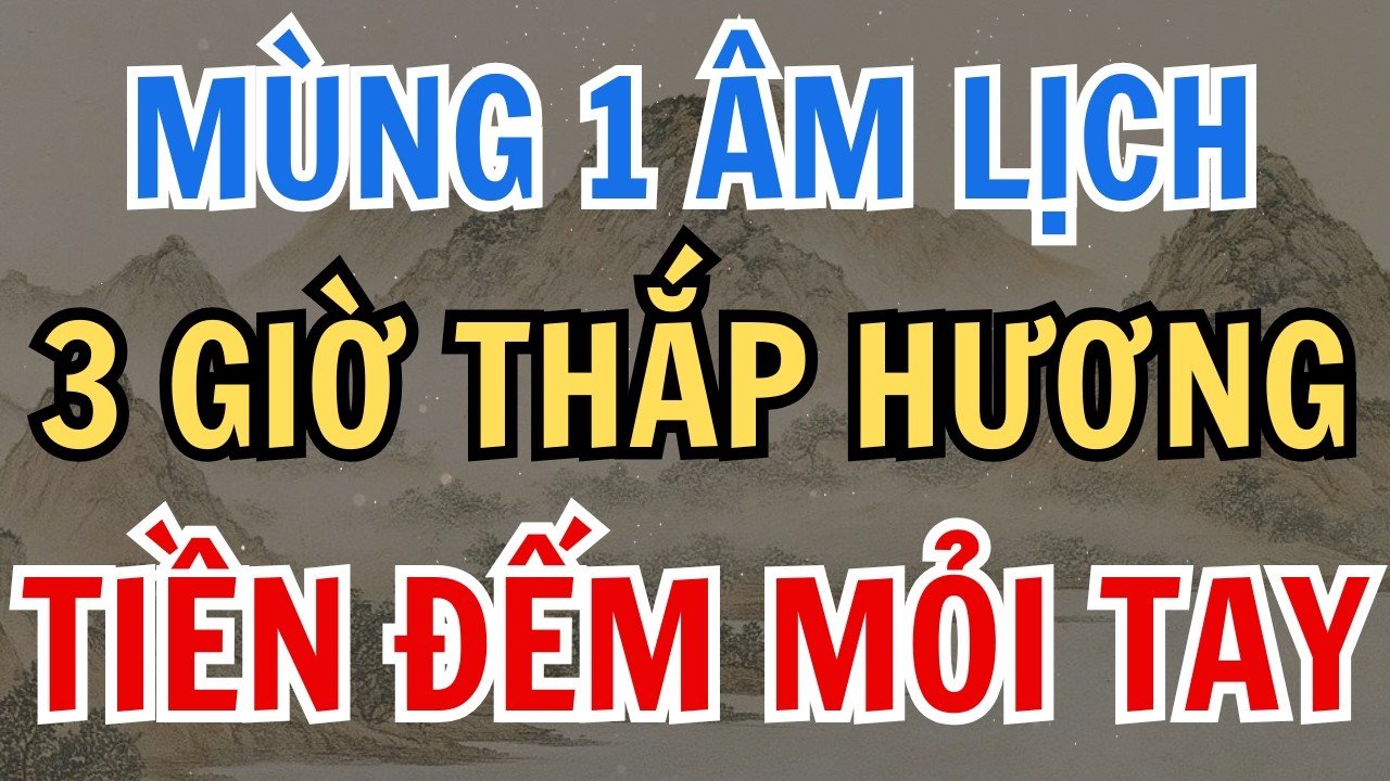 MÙNG 1 ÂM LỊCH: THẮP HƯƠNG 3 GIỜ ĐẠI CÁT NÀY, TIỀN TÀI ÙN ÙN KÉO ĐẾN.
