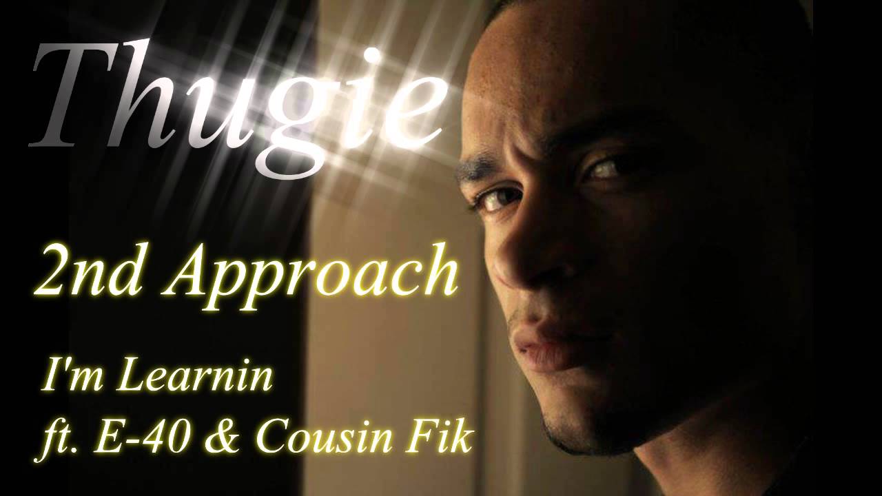 THUGIE-2ND APPROACH- I'M LEARNIN FT. E-40 & COUSIN FIK