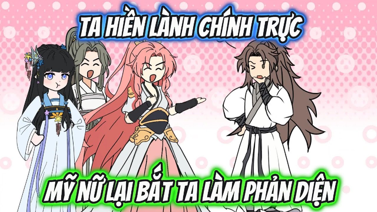 Ta Hiền Lành Chính Trực Mỹ Nữ Lại Bắt Ta Làm Phản Diện Full 1-9 | HH Xuyên Không