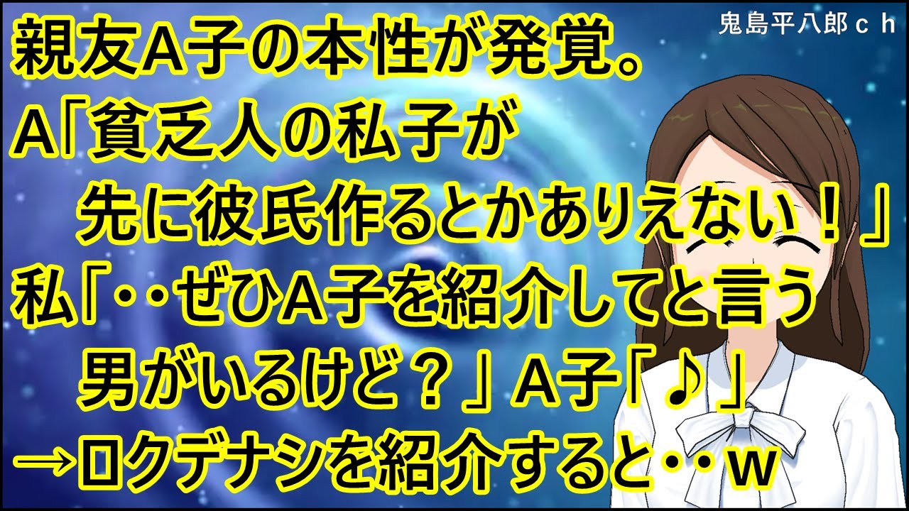 【スカッとする話 復讐】親友A子の本性が発覚。A「貧乏人の私子が先に彼氏作るとかありえない！」私「・・ぜひA子を紹介してと言う男がいるけど？」A子「♪」→無駄に顔のいいロクデナシを紹介すると・・ｗ