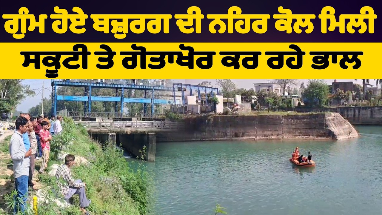 ਗੁੰਮ ਹੋਏ ਬਜ਼ੁਰਗ ਦੀ ਨਹਿਰ ਕੋਲ ਮਿਲੀ ਸਕੂਟੀ ਤੇ ਗੋਤਾਖੋਰ ਕਰ ਰਹੇ ਭਾਲ