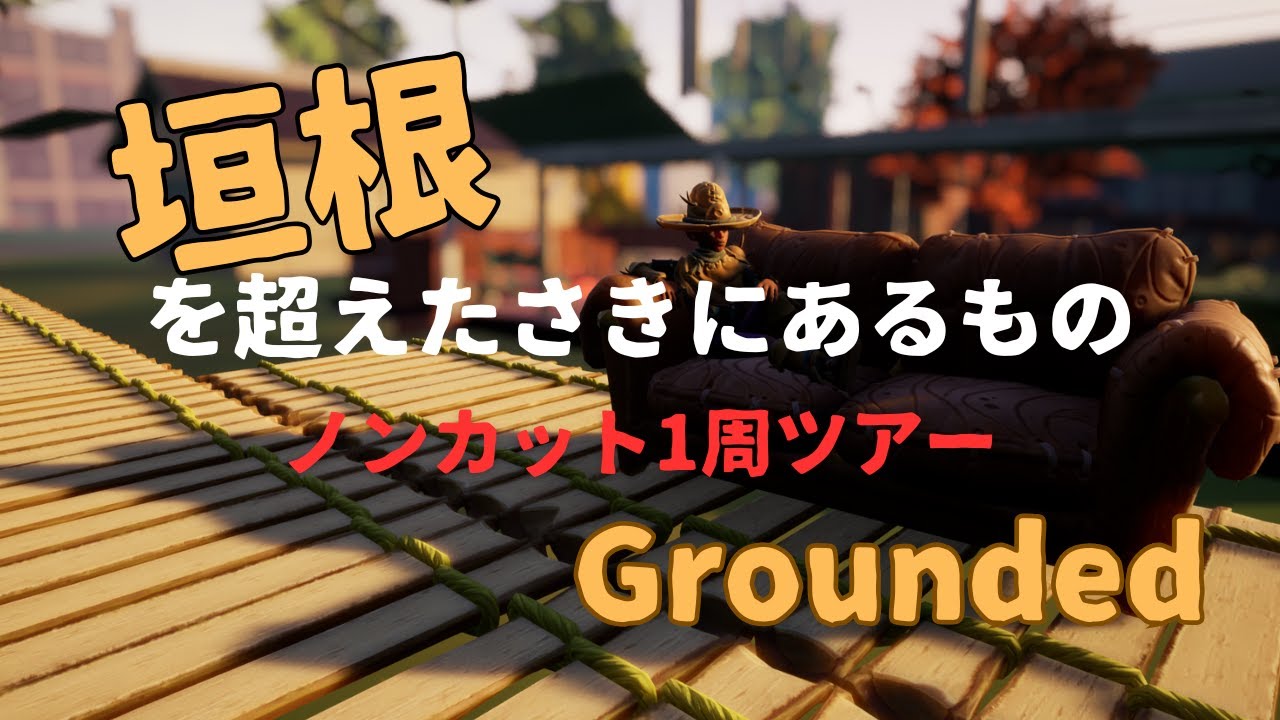 【Grounded】垣根を超えた先にあるもの＜ノンカット１周ツアー＞