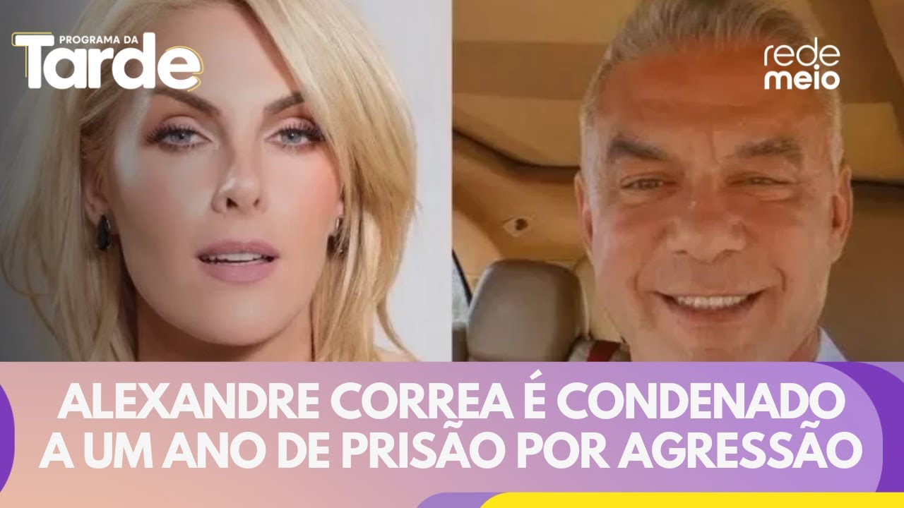 Alexandre Correa &eacute; condenado a um ano de pris&atilde;o por agress&atilde;o contra Ana Hickmann | Programa da Tarde