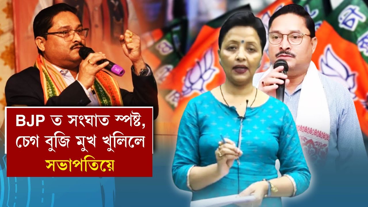 BJP ত সংঘাত স্পষ্ট,চেগ বুজি মুখ খুলিলে সভাপতিয়ে