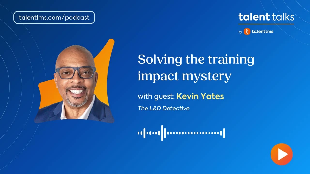 Solving the Training Impact Mystery with “L&D Detective” Kevin M. Yates - Talent Talks