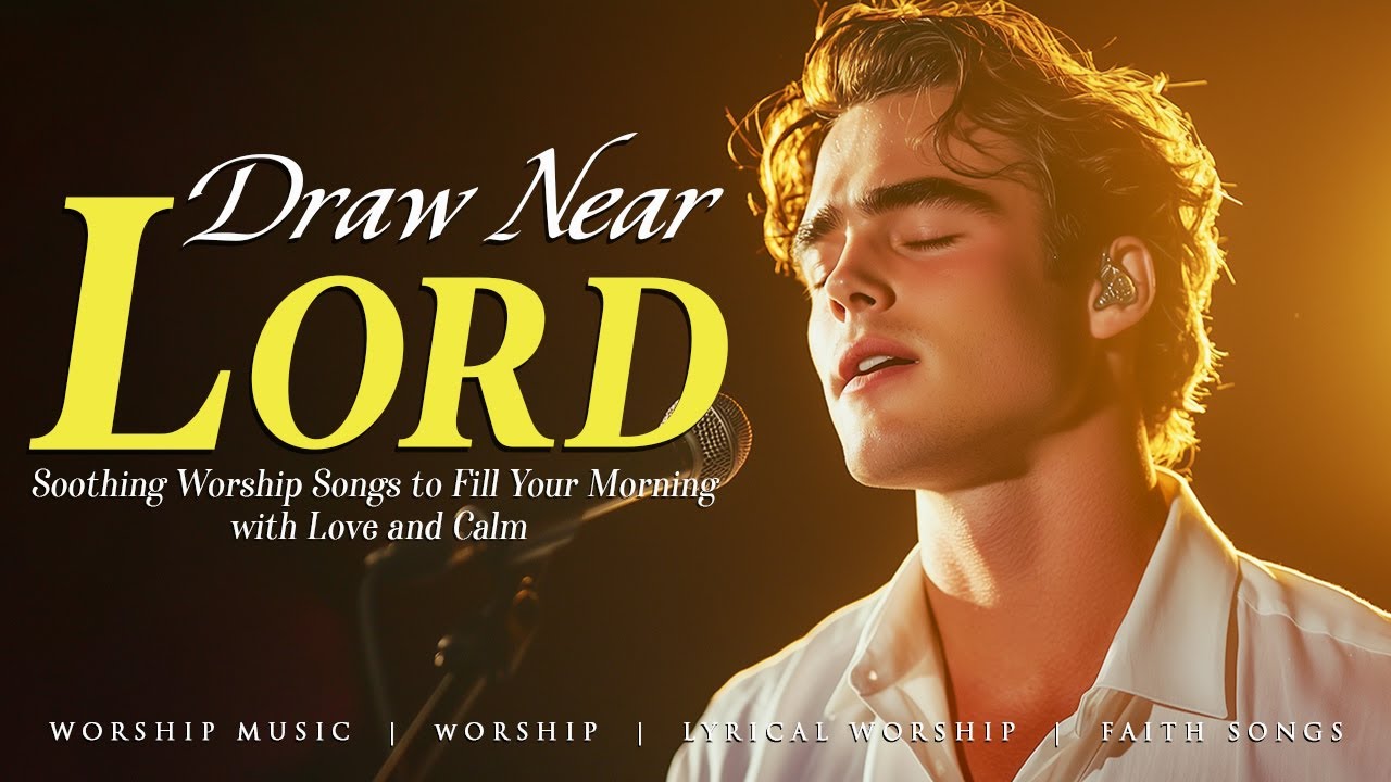 Draw Near, Lord – soothing Worship Songs to Fill Your Morning with Love and Calm