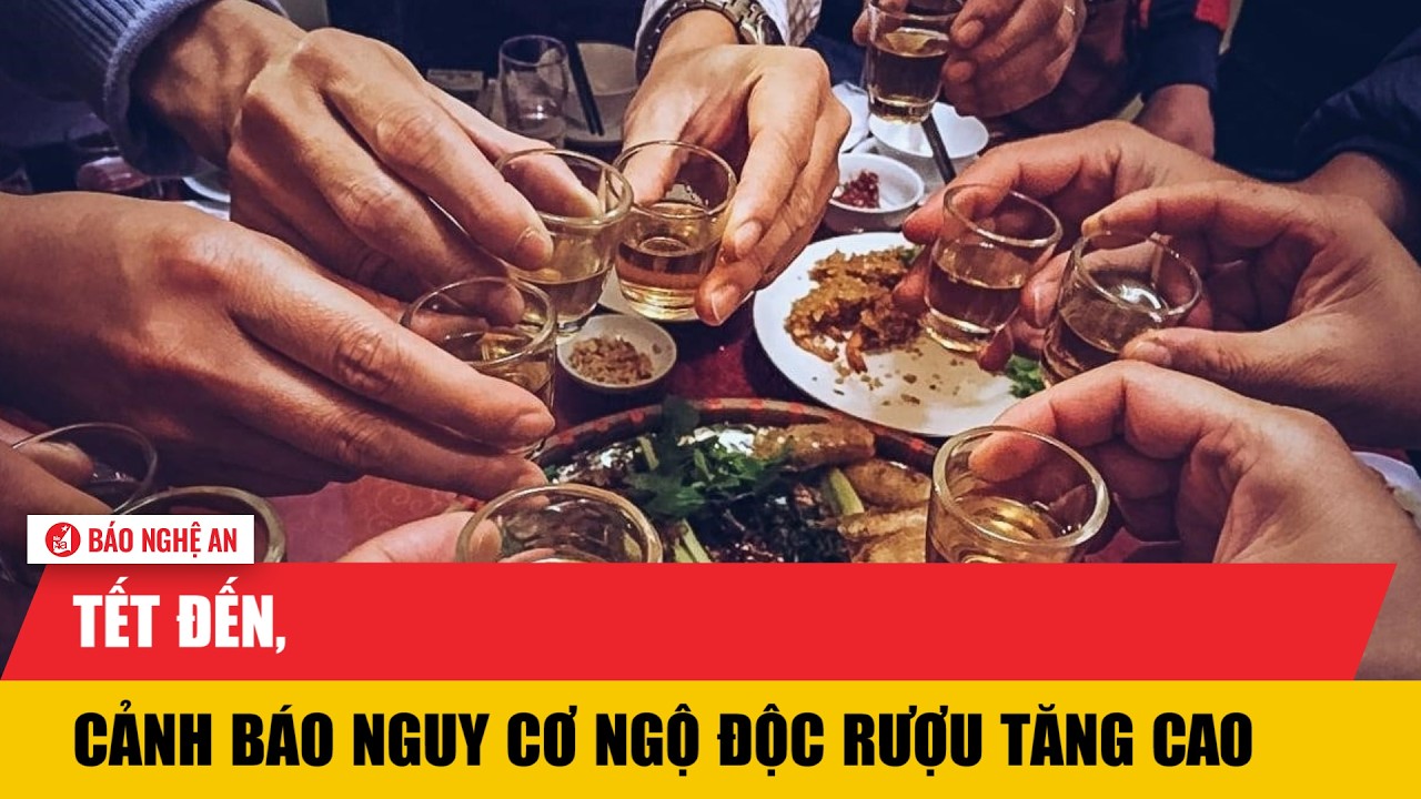 Tết đến, cảnh báo nguy cơ ngộ độc rượu tăng cao