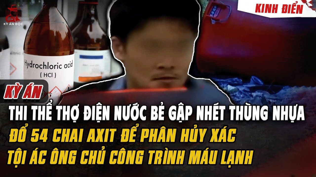 🚨Kỳ Án Trung Quốc Mới: THI THỂ THỢ ĐIỆN NƯỚC BỊ BẺ GẬP NHÉT THÙNG NHỰA ĐỔ 54 CHAI AXIT ĐỂ PHÂN HỦY