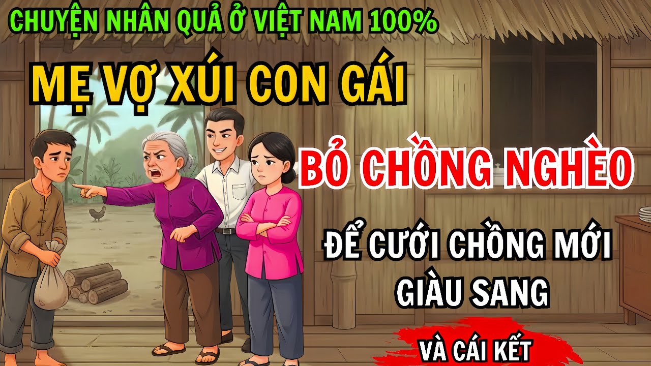 Chuyện Nhân Quả 100% Mẹ Vợ Xúi Con Gái Bỏ Chồng Hiền, Nghèo Khổ Để Lấy Chồng Giàu Sang. Và Cái Kết!