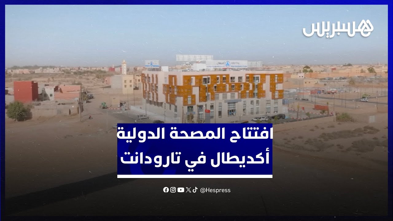 لتلبية حاجيات الجهة وتوفير العلاجات للساكنة.. افتتاح المصحة الدولية أكديطال في تارودانت