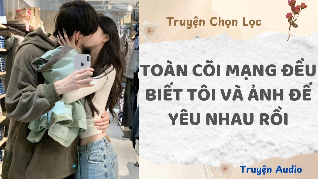 Toàn Cõi Mạng Đều Biết Tôi Và Ảnh Đế Yêu Nhau Rồi | Truyện Full