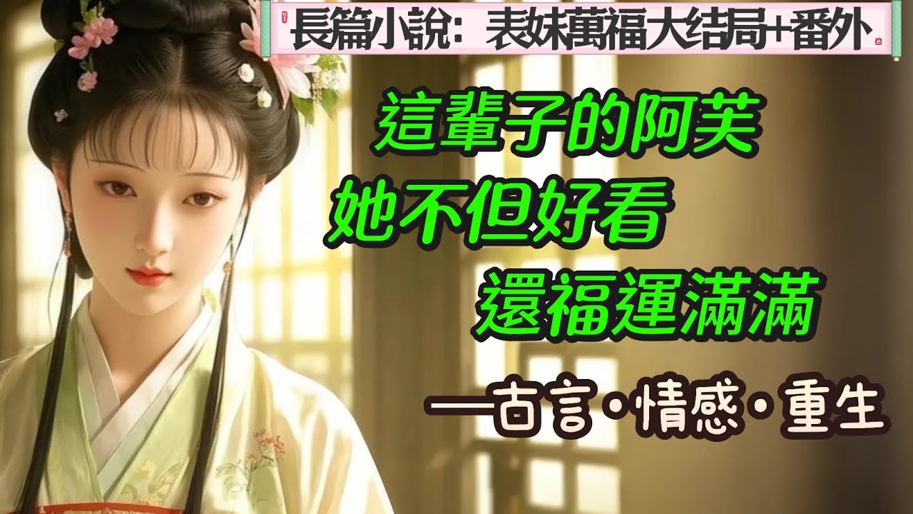 6.長篇小說：《表妹萬福》大結局＋番外~~我是商戶之女，重生之後，為了躲過前世厄運，不擇手段千方百計想要嫁給裴右安。裴右安是國公府長子，增經少年卿相，名動京城，十六歲時卻背負污名，遠走西南。