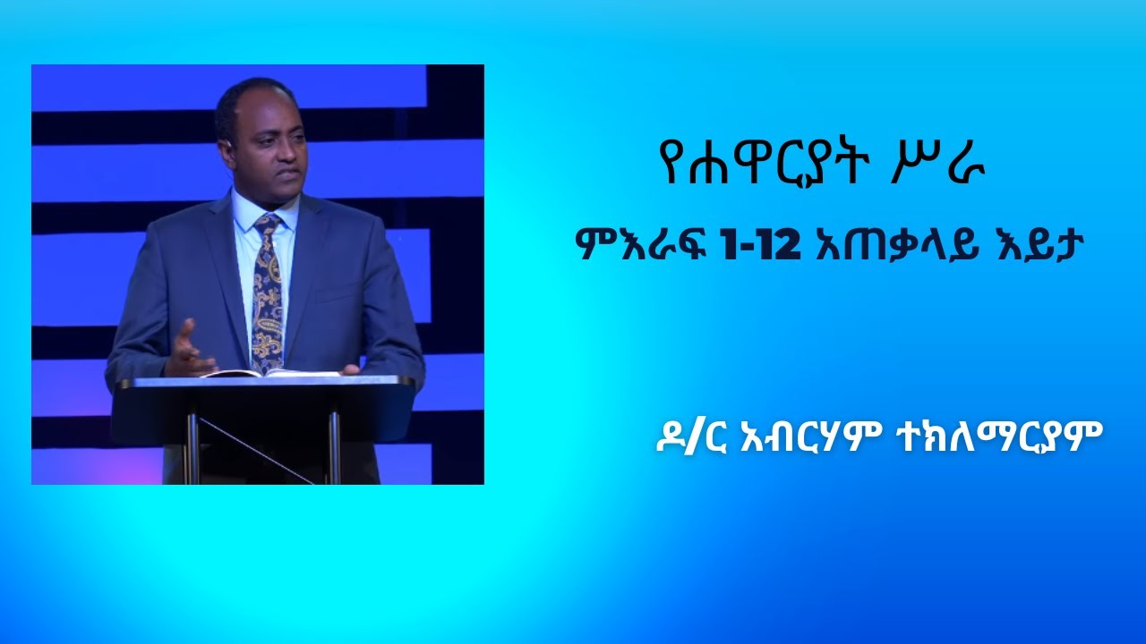 የሐዋርያት ሥራ ምእራፍ 1 -12 አጠቃላይ እይታ    Dr Abreham TekleMariam