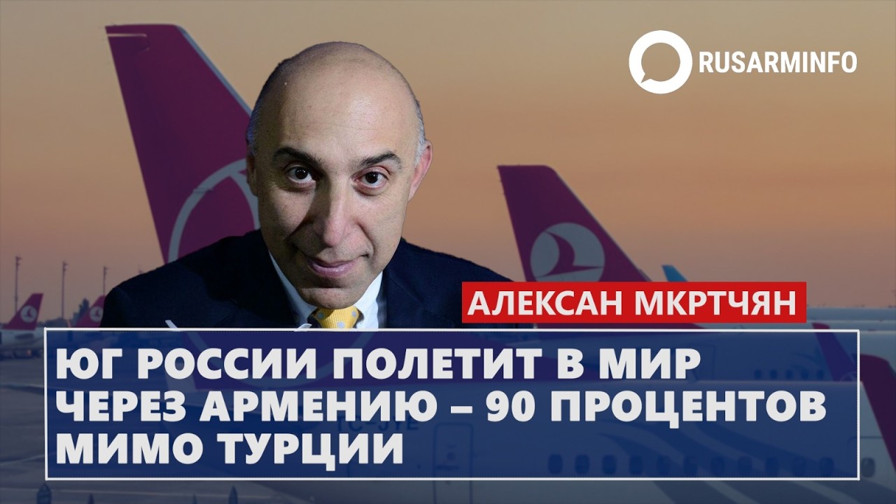 Юг России полетит в мир через Армению – 90 процентов мимо Турции: Мкртчян