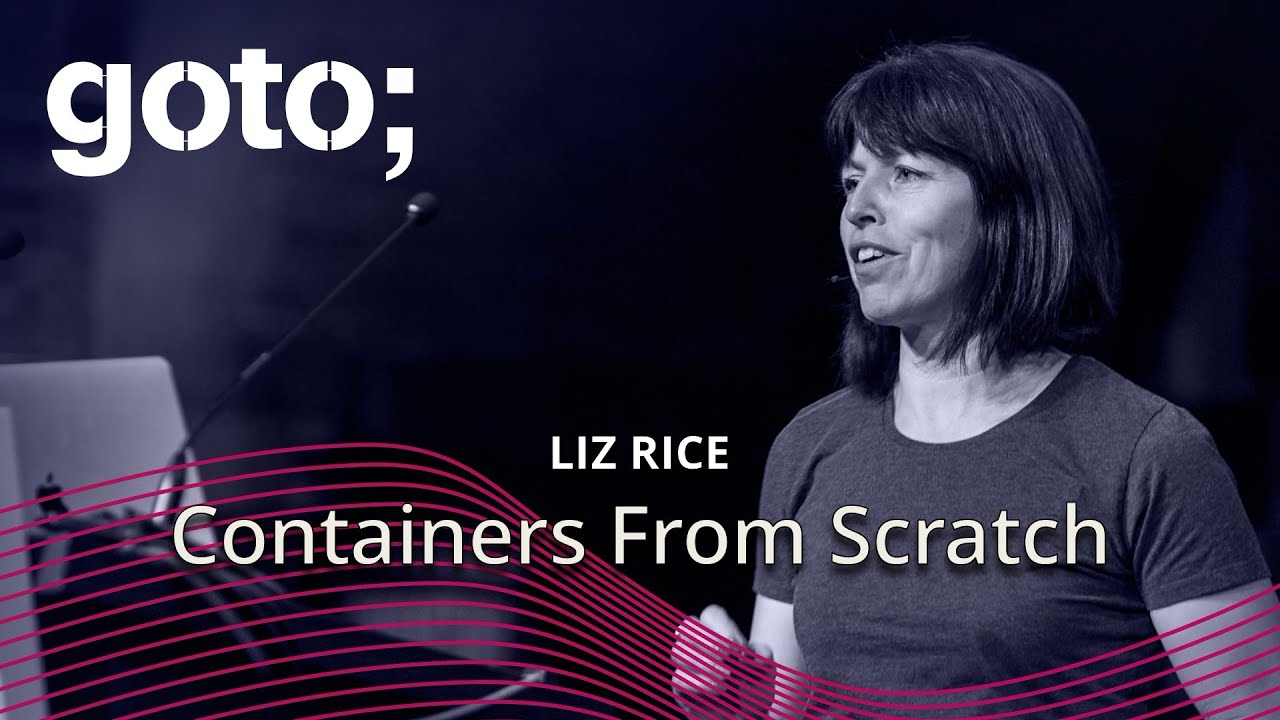 Containers From Scratch &bull; Liz Rice &bull; GOTO 2018