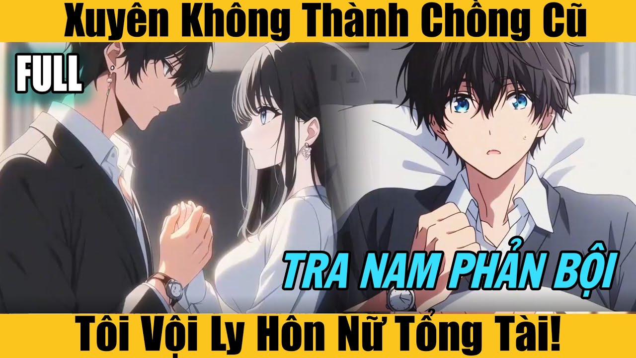 Full |Xuyên Không Thành Chồng Cũ, Tôi Vội Ly Hôn Nữ Tổng Tài!