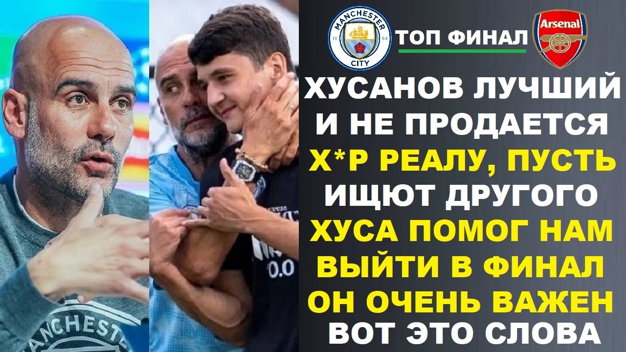 ГВАРДИОЛА В ШОКЕ С ХУСАНОВА ЗАЯВИЛ ЧТО ОН ПОМОГ МАН СИТИ ВЫЙТИ В ФИНАЛ С АРСЕНАЛОМ НАЗВАВ ЕГО ЛУЧШИМ