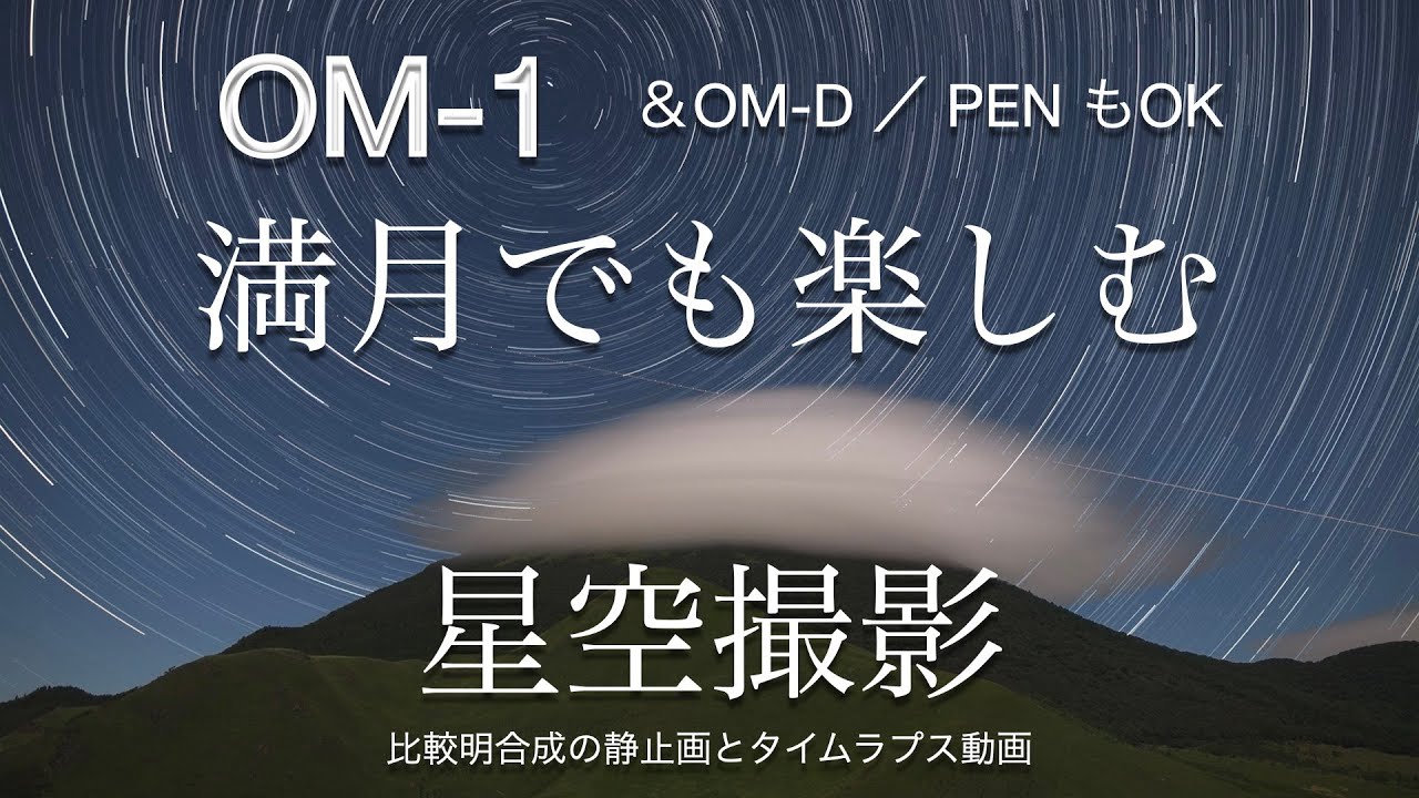 OM-1&OM-D PEN 満月でも楽しむ星空撮影〜比較明合成の静止画＆タイムラプス動画