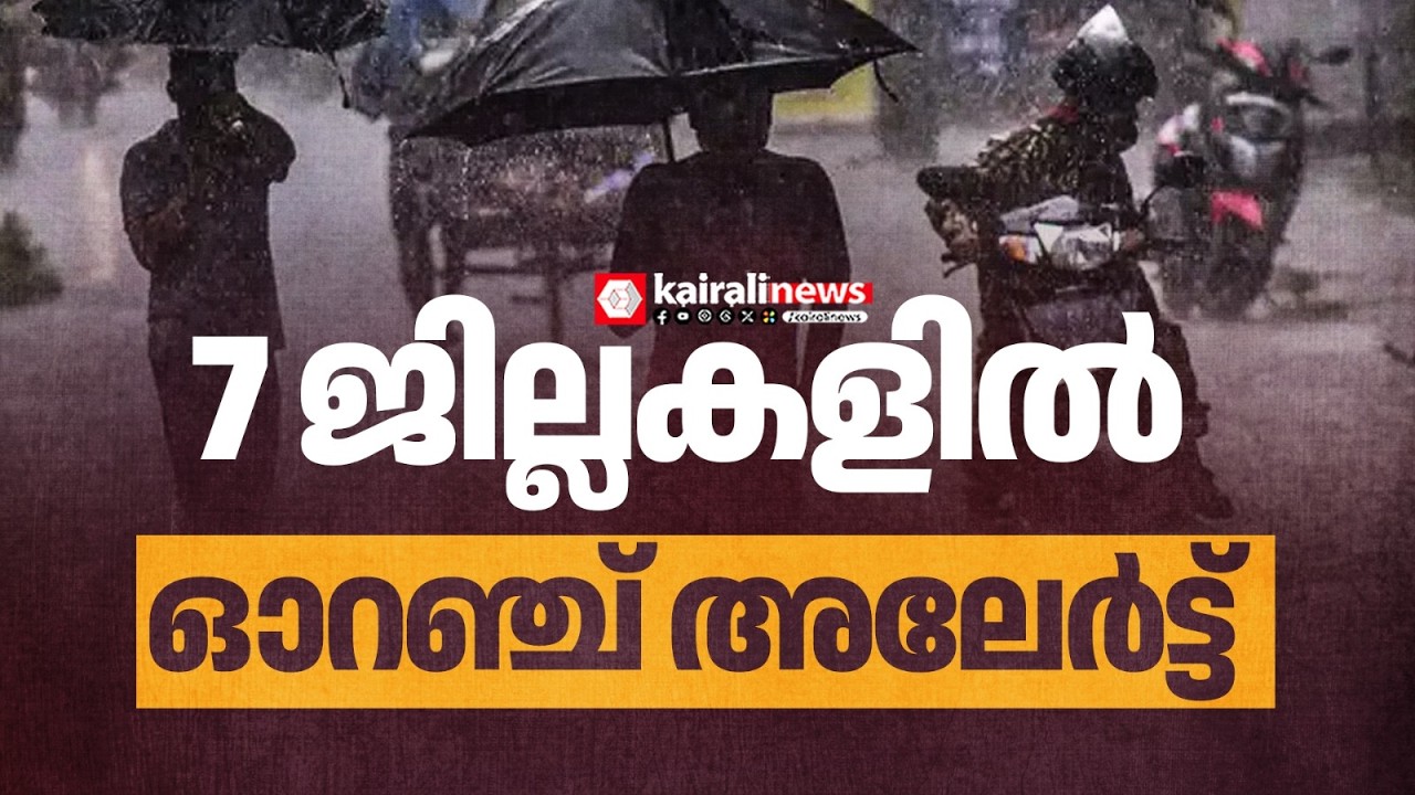 സംസ്ഥാനത്ത് കനത്ത മഴ തുടരും; 7 ജില്ലകളിൽ ഓറഞ്ച് അലേർട്ട് | RAIN ALERT
