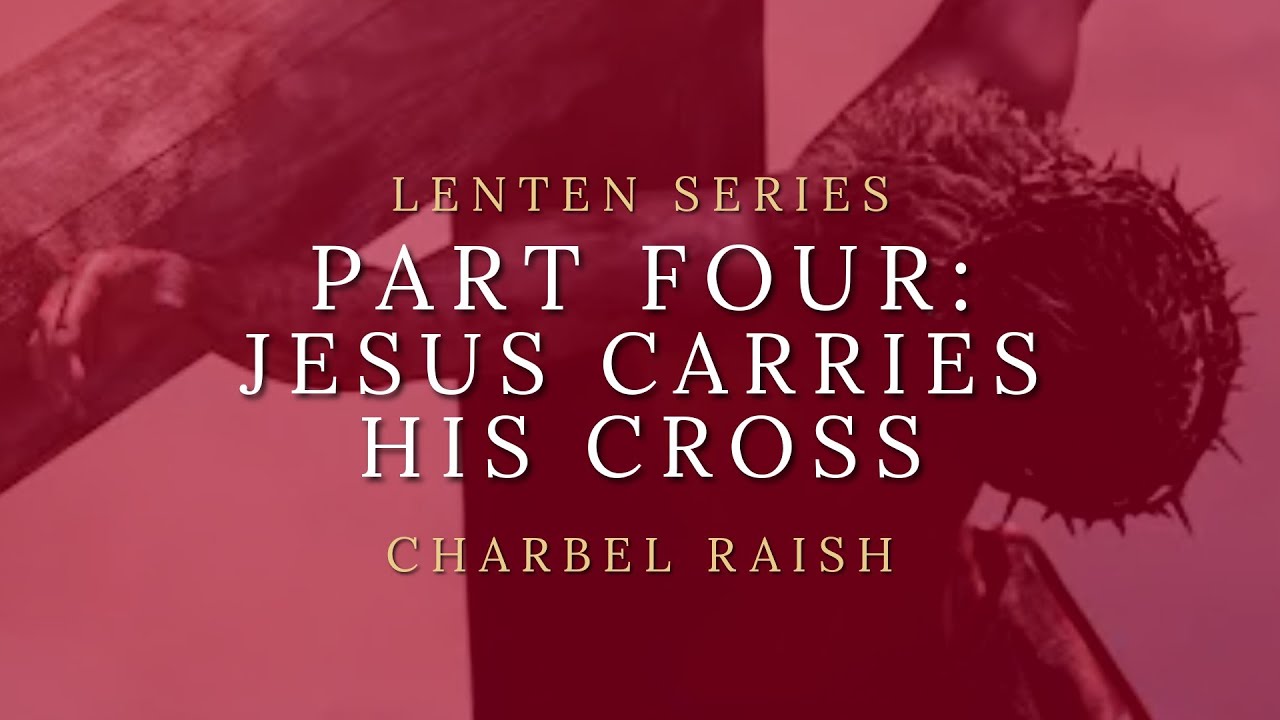Lent Series Part 4: Jesus Carries His Cross. A biblical walk through Christ's Passion. Charbel Raish