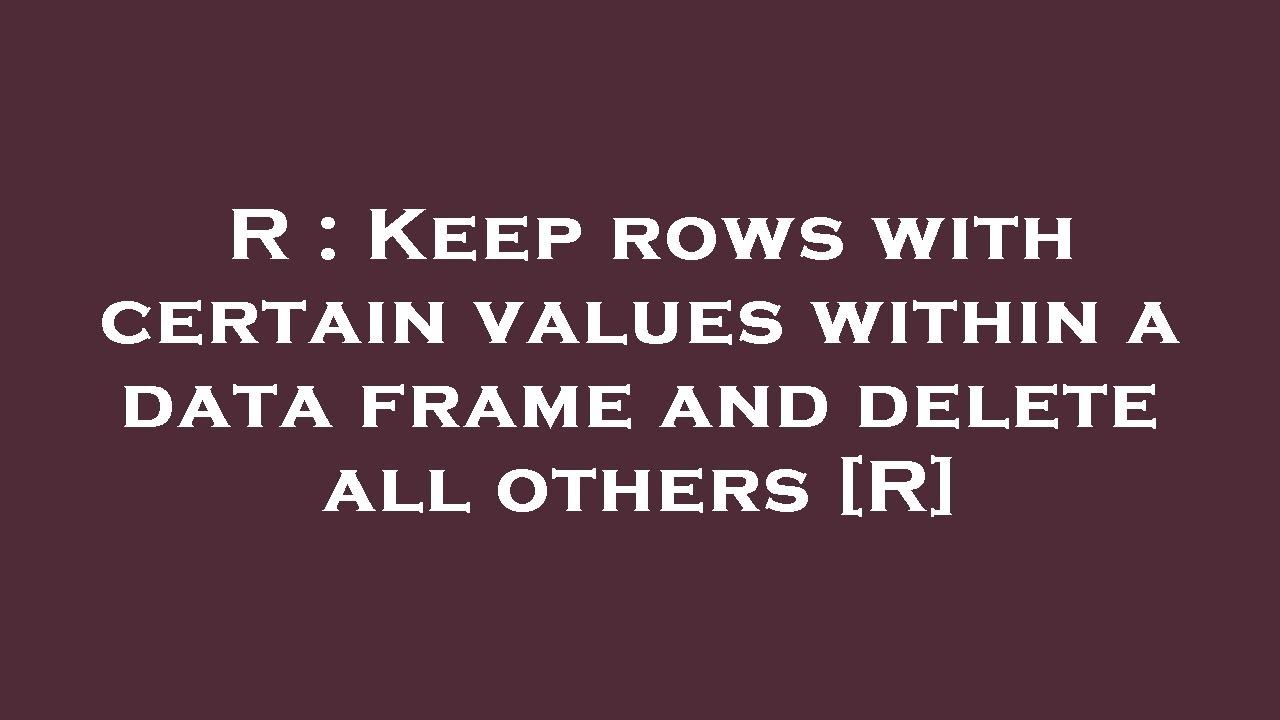 R : Keep rows with certain values within a data frame and delete all others [R]