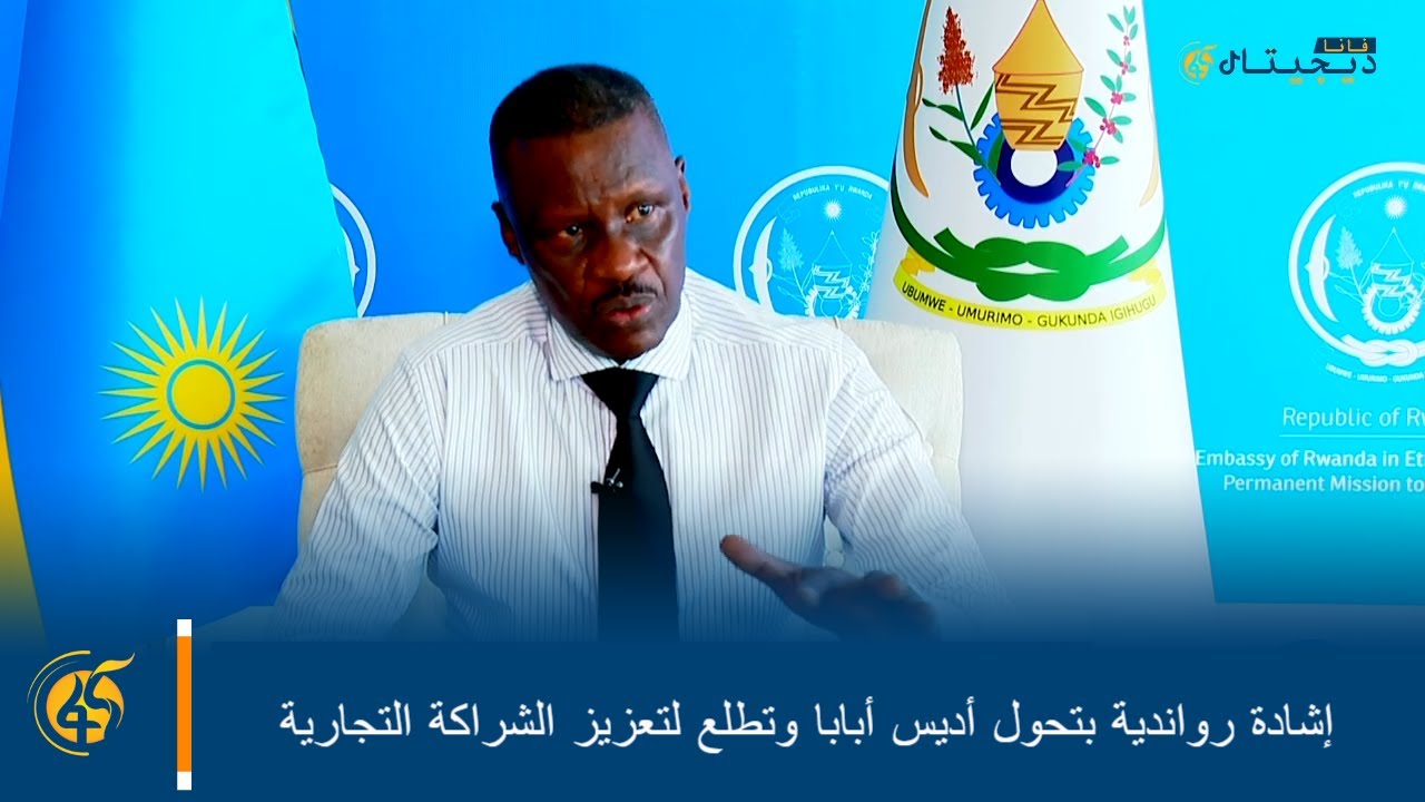 إشادة رواندية بتحول أديس أبابا وتطلع لتعزيز الشراكة التجارية