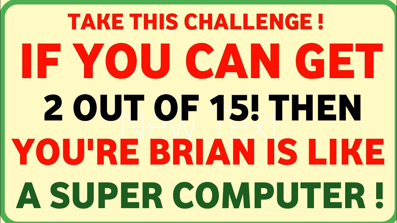 IF YOU CAN GET 2 OUT OF 15! THEN YOU'RE BRIAN IS LIKE A SUPER COMPUTER!