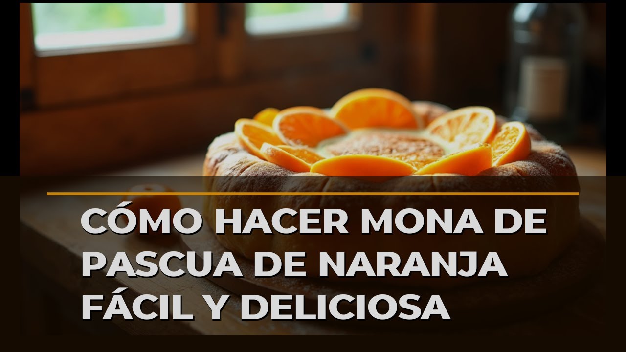 Cómo Hacer Mona De Pascua De Naranja Fácil Y Deliciosa