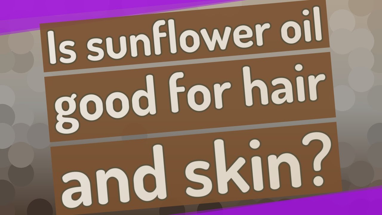 Is sunflower oil good for hair and skin?