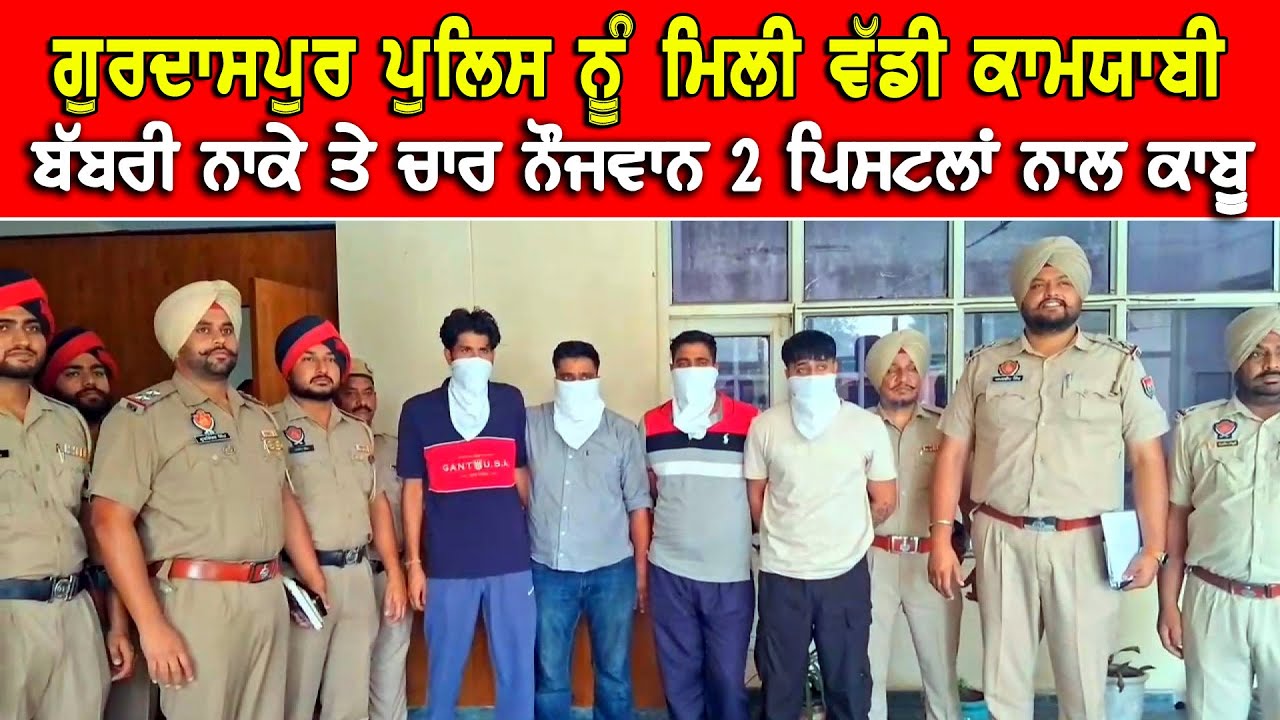 ਪੁਲਿਸ ਨੂੰ ਮਿਲੀ ਵੱਡੀ ਕਾਮਯਾਬੀ ਬੱਬਰੀ ਬਾਈਪਾਸ ਨਾਕੇ ਤੇ ਦੋ ਪਿਸਟਲ ਤੇ ਜਿੰਦਾ ਕਾਰਤੂਸਾਂ ਦੇ ਨਾਲ ਚਾਰ ਨੌਜਵਾਨ ਕਾਬੂ