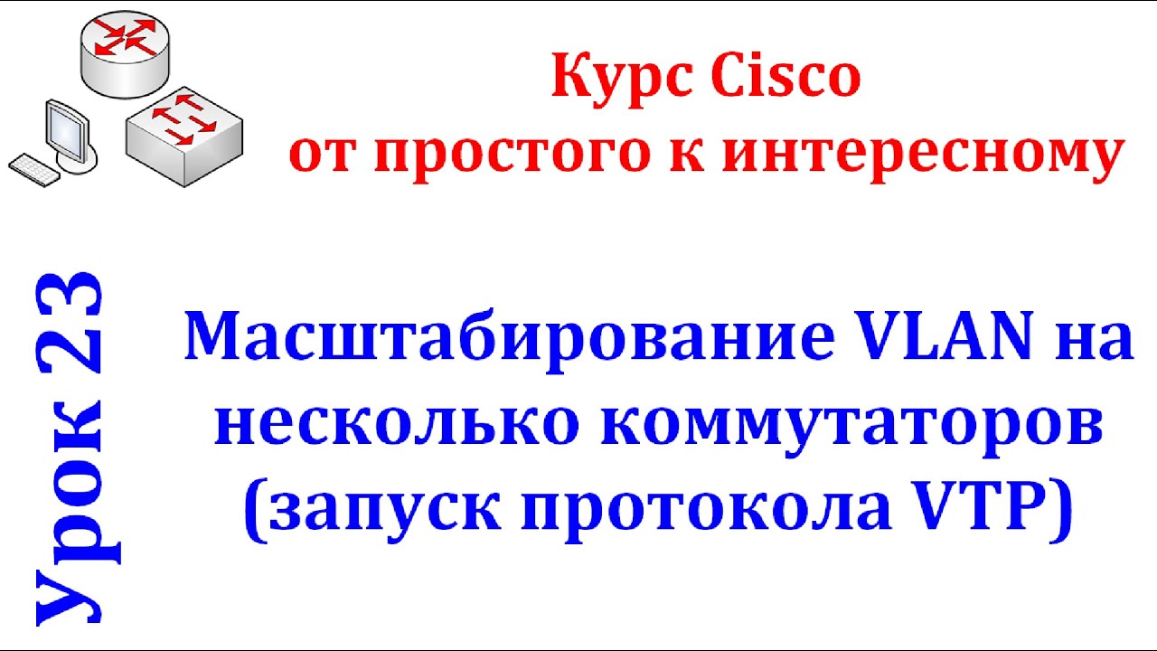 Урок 23 Cisco Packet Tracer. Масштабируем VLAN на нескольких коммутаторах при помощи протокола VTP.