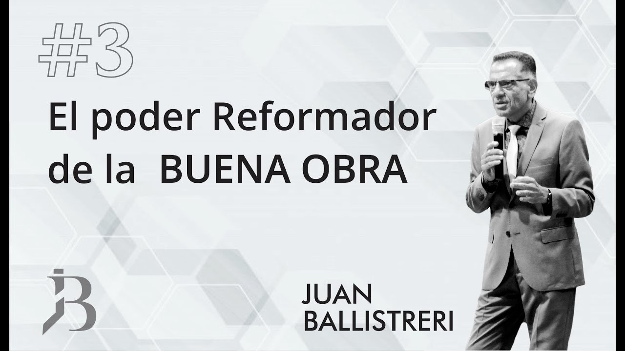 El poder Reformador de la Buena Obra #3 - Juan Ballistreri