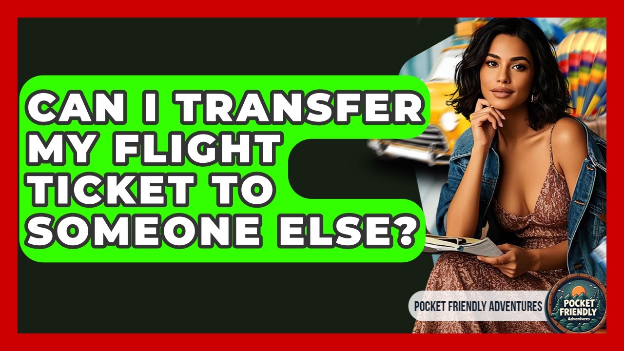 Can I Transfer My Flight Ticket To Someone Else? - Pocket Friendly Adventures