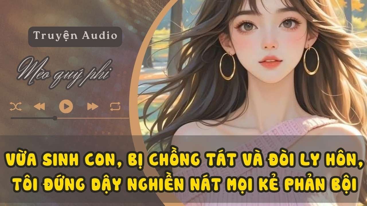 VỪA SINH CON, BỊ CHỒNG TÁT VÀ ĐÒI LY HÔN, TÔI ĐỨNG DẬY NGHIỀN NÁT MỌI KẺ PHẢN BỘI #meoquyphi
