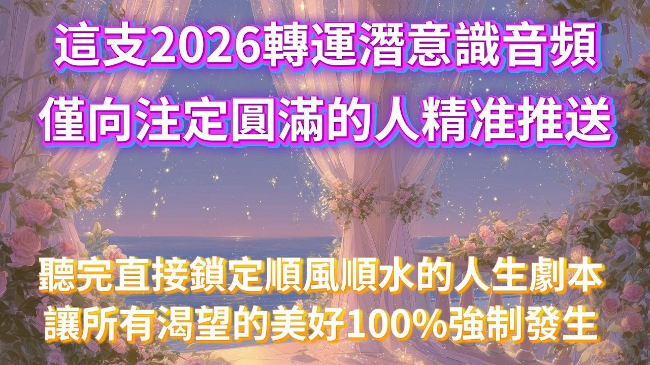 宇宙頂級篩選已完成！這支2026轉運潛意識音頻，僅向注定圓滿的人精准推送，高頻能量已激活你的顯化磁場，聽完直接鎖定順風順水的人生劇本，讓所有渴望的美好100%強制發生 吸引力法則音樂