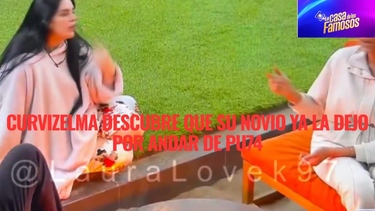 CURVIZELMA DESCUBRE QUE SU NOVIO YA LA DEJO POR ANDAR DE PU74 EN LA CASA DE LOS FAMOSOS 6