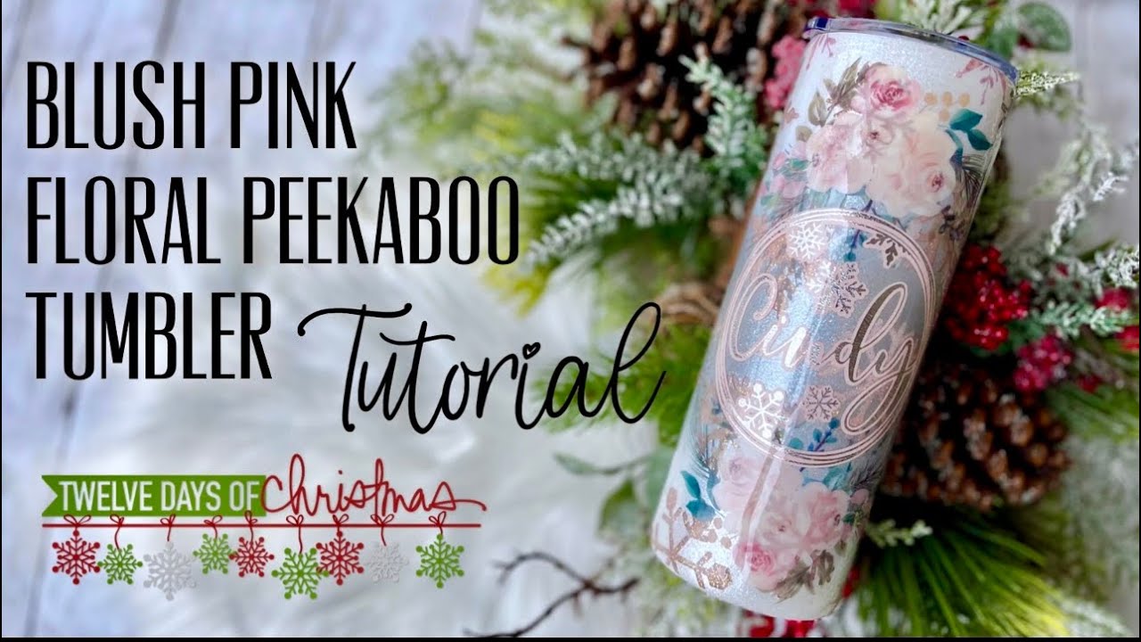BLUSH PINK FLORAL PEEKABOO TUMBLER TUTORIAL / 12 DAYS OF CHRISTMAS: DAY 9