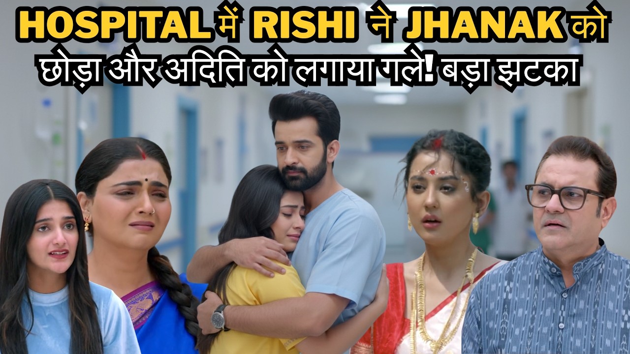 JHANAK NEW UPDATES || Hospital में  RISHI  ने  JHANAK  को छोड़ा और  ADITI को लगाया गले! बड़ा झटका 😱