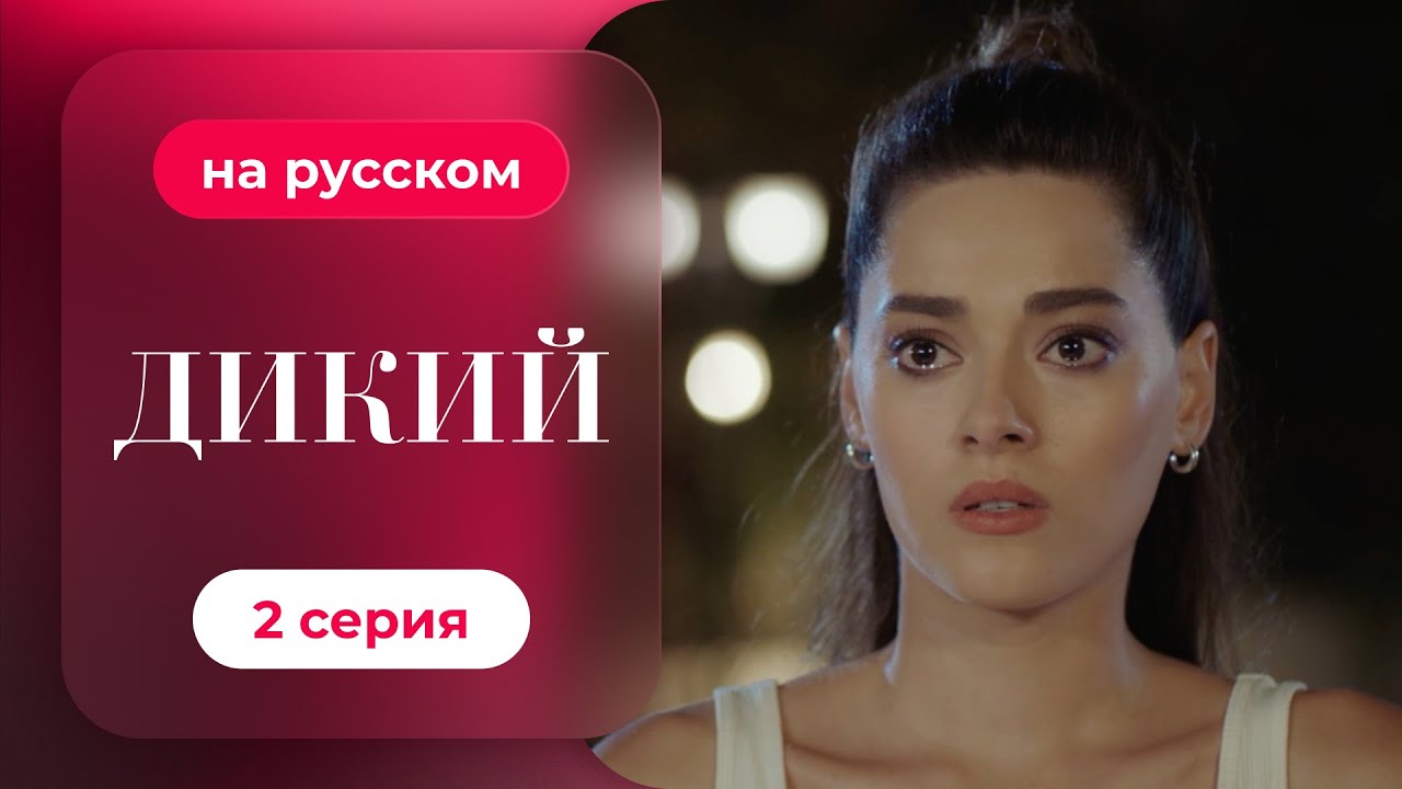 Сериал Дикий — 2 серия (русский дубляж) | Лучшая драма о семье и любви