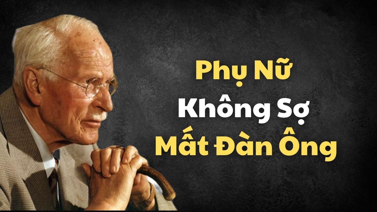 Phụ Nữ Không Sợ Mất Đàn Ông Lại Là Người Khiến Họ Sợ Mất Nhất | Carl Jung