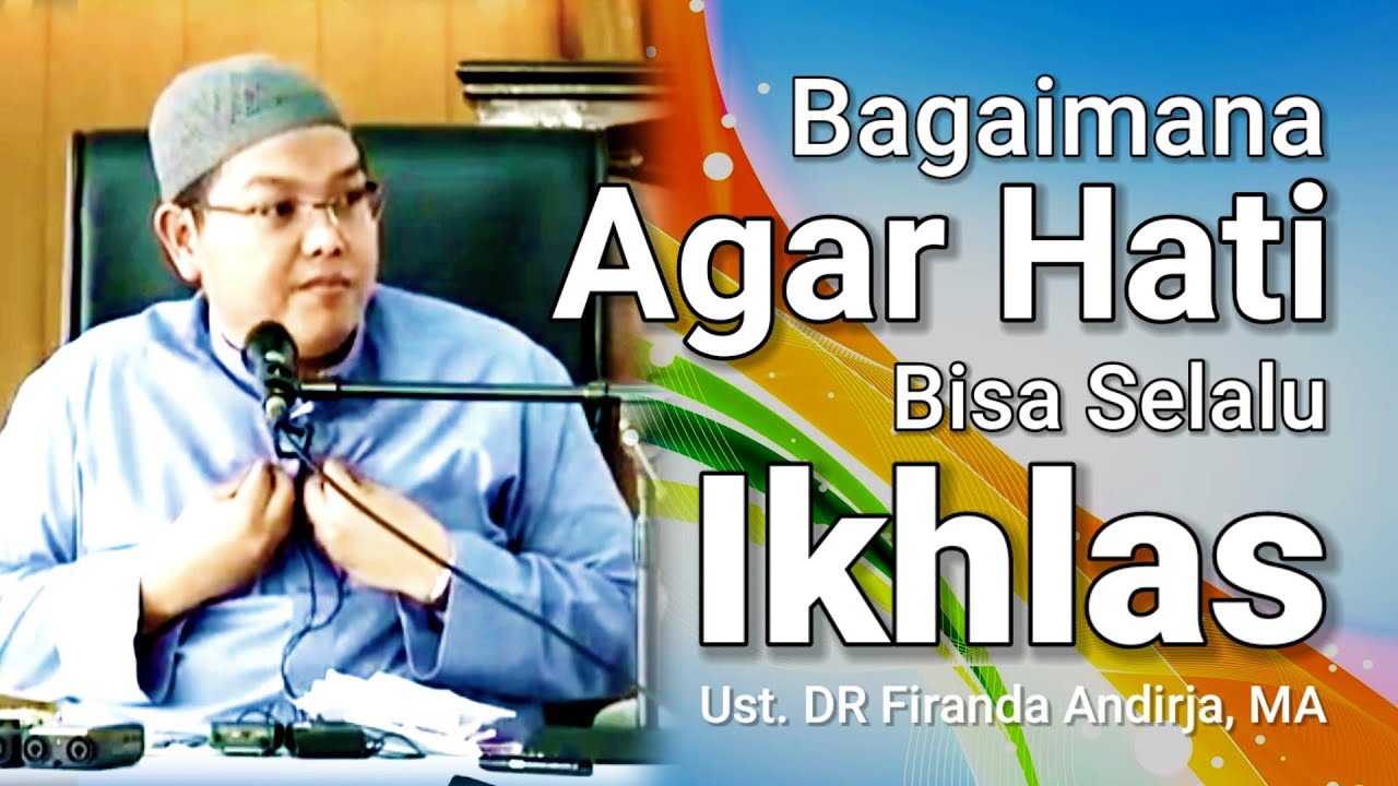 CARA AGAR HATI BISA SELALU IKHLAS - Ust. DR Firanda Andirja, MA