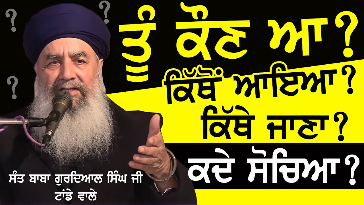 Tu Kaun Aa? ਤੂੰ ਕੌਣ ਆ ? ਕਿੱਥੋਂ ਆਇਆ ? ਕਿੱਥੇ ਜਾਣਾ ? ਕਦੇ ਸੋਚਿਆ ? Sant Baba Gurdial Singh Ji Tande Wale