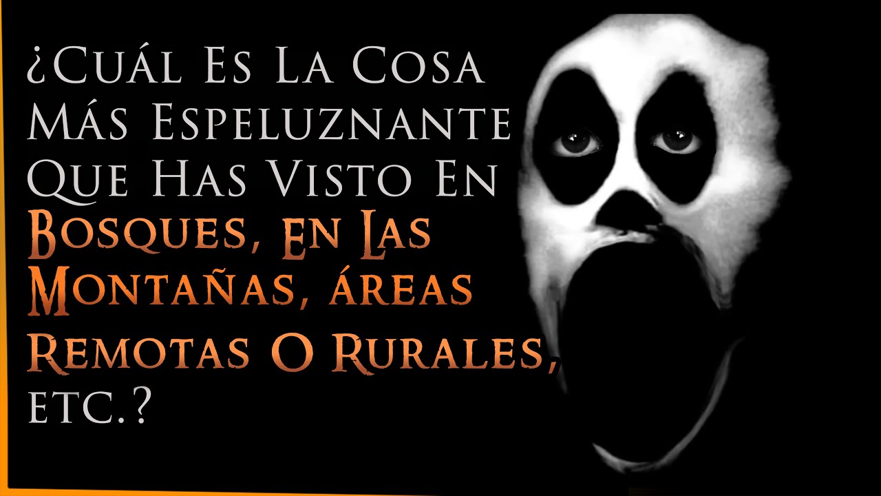 &iquest;Cu&aacute;l fue la cosa m&aacute;s INQUIETANTE  que has VISTO en BOSQUES, MONTA&Ntilde;AS, &Aacute;REAS REMOTAS, etc.?
