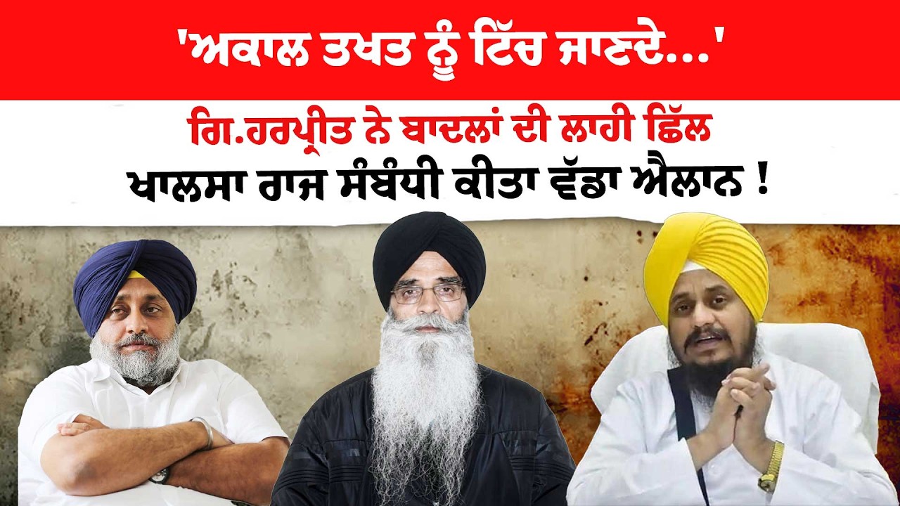 'ਅਕਾਲ ਤਖਤ ਨੂੰ ਟਿੱਚ ਜਾਣਦੇ...'ਗਿ.ਹਰਪ੍ਰੀਤ ਨੇ ਬਾਦਲਾਂ ਦੀ ਲਾਹੀ ਛਿੱਲ ਖਾਲਸਾ ਰਾਜ ਸੰਬੰਧੀ ਕੀਤਾ ਵੱਡਾ ਐਲਾਨ !