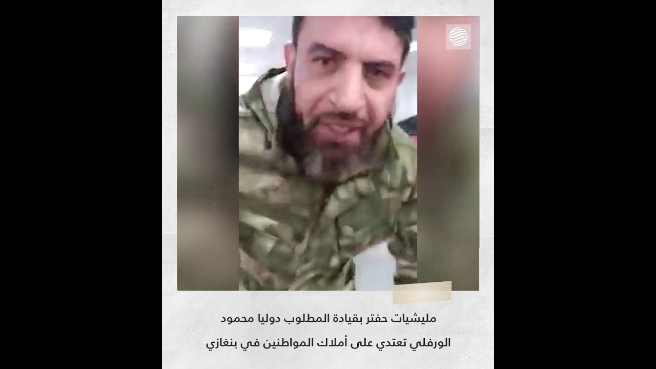 مليشيات حفتر بقيادة المطلوب دوليا محمود الورفلي تعتدي على أملاك المواطنين في بنغازي