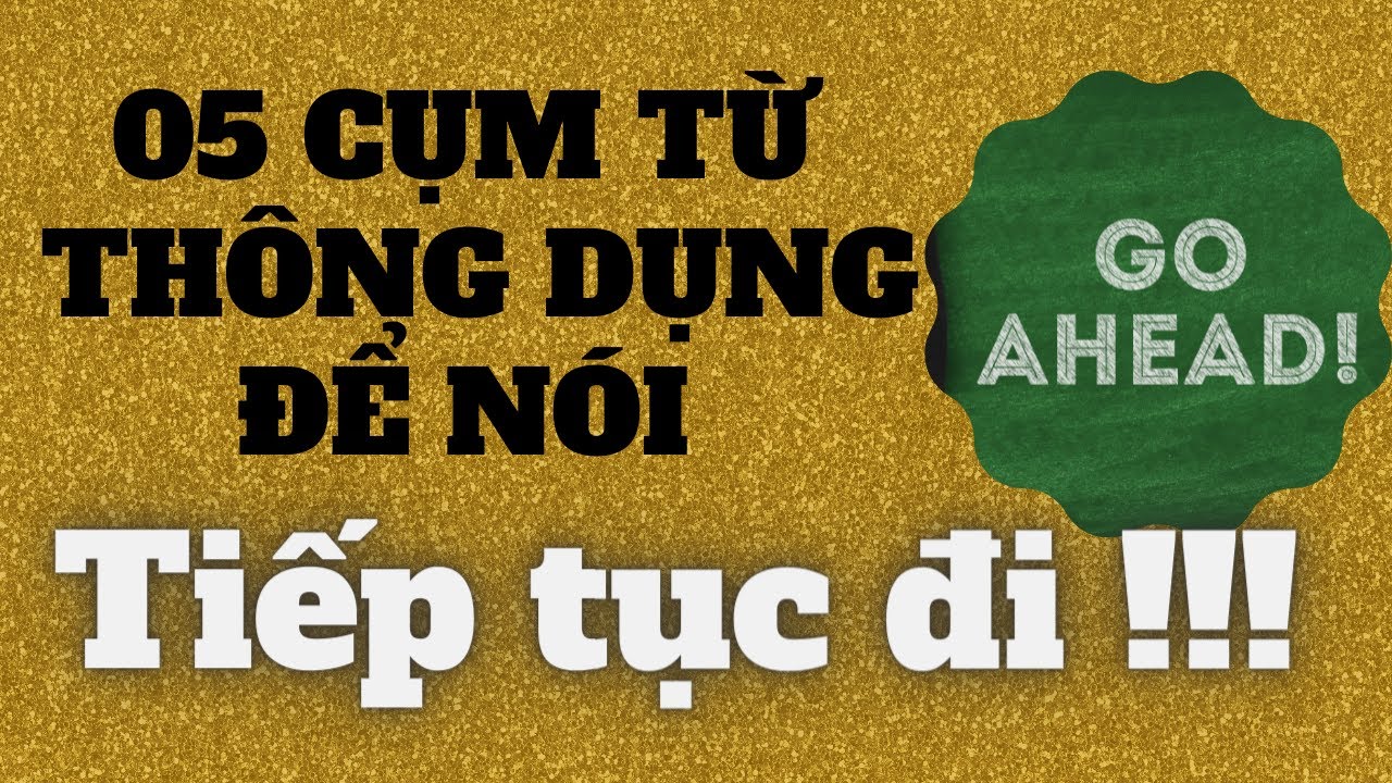 Những câu giao tiếp hằng ngày KHÔNG THỂ KHÔNG biết! Cứ tiếp tục đi - Go ahead