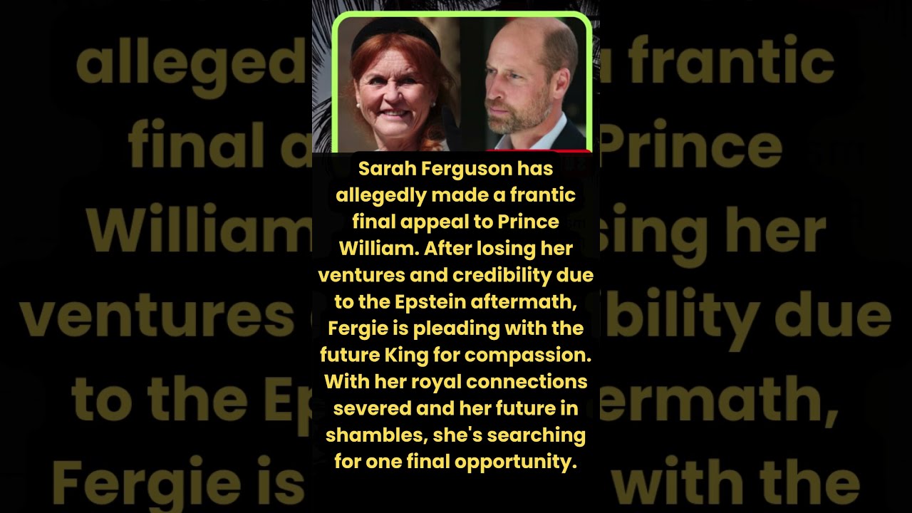Sarah Ferguson&rsquo;s Emotional Final Plea to Prince William After Losing Everything