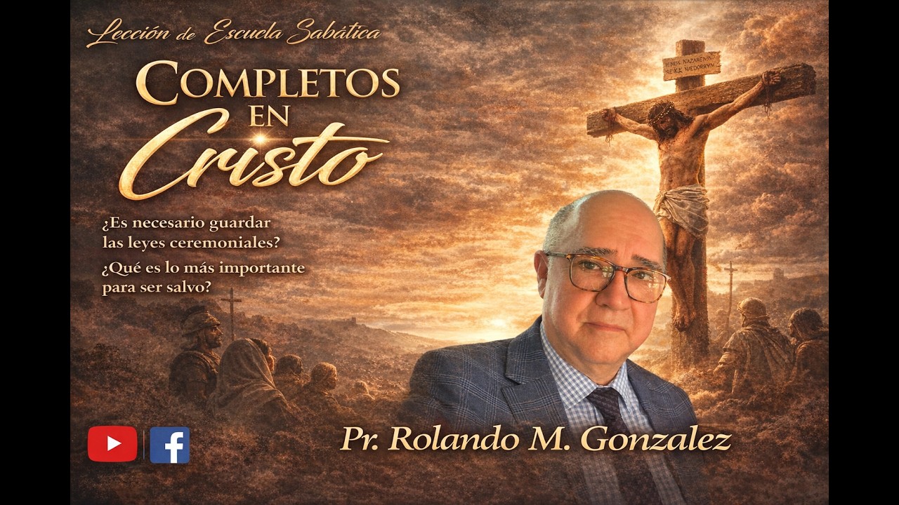 COMPLETOS EN CRISTO.  LECCION DE ESCUELA SABATICA,  PR.  ROLANDO M. GONZALEZ